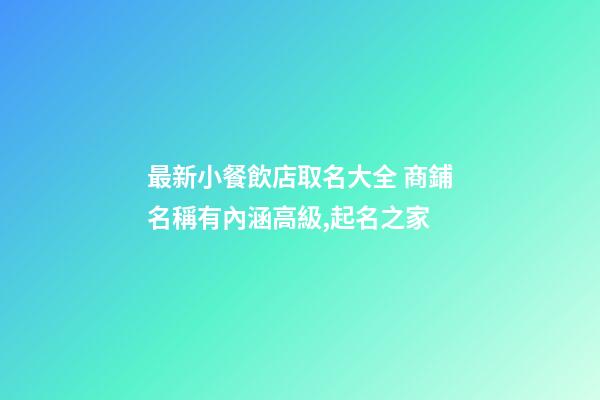 最新小餐飲店取名大全 商鋪名稱有內涵高級,起名之家-第1張-店鋪起名-玄機派